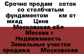 Срочно продам 6 соток со столбчатым фундаментом, 85 км от мкад.  › Цена ­ 149 000 - Московская обл., Москва г. Недвижимость » Земельные участки продажа   . Московская обл.